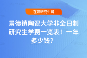 景德鎮(zhèn)陶瓷大學(xué)非全日制研究生學(xué)費(fèi)一覽表2026年！一年多少錢？