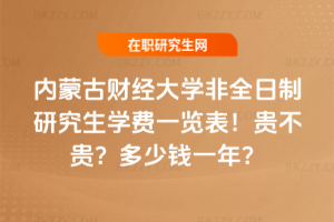 內蒙古財經大學非全日制研究生學費一覽表2026年!貴不貴?多少錢一年?