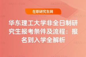 2026年華東理工大學(xué)非全日制研究生報(bào)考條件及流程：報(bào)名到入學(xué)全解析