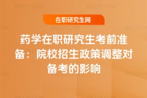 2026年藥學在職研究生考前準備：院校招生政策調(diào)整對備考的影響