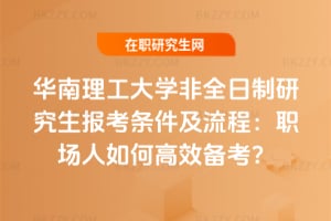 2026年華南理工大學非全日制研究生報考條件及流程：職場人如何高效備考？