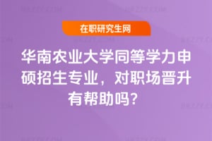 華南農業大學同等學力申碩招生專業，對職場晉升有幫助嗎？