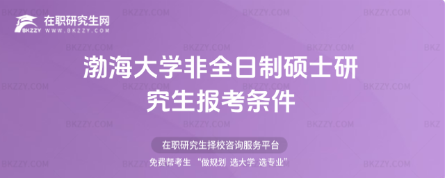 渤海大學非全日制碩士研究生報考條件 渤海大學非全日制碩士研究生報考條件