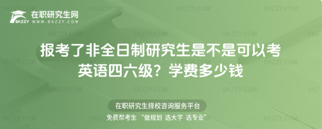 報考了非全日制研究生是不是可以考英語四六級?學費多少錢