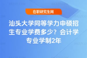 2026年汕頭大學同等學力申碩招生專業學費多少？會計學專業學制2年