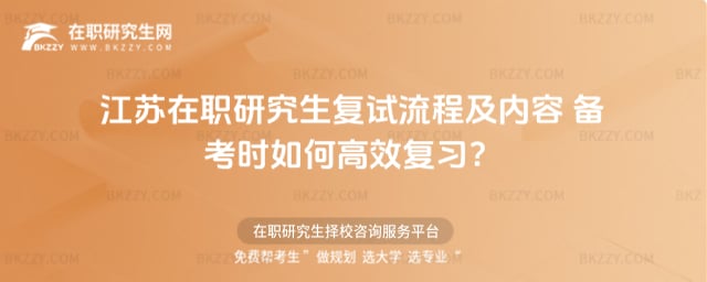 江蘇在職研究生復試流程及內容 備考時如何高效復習?