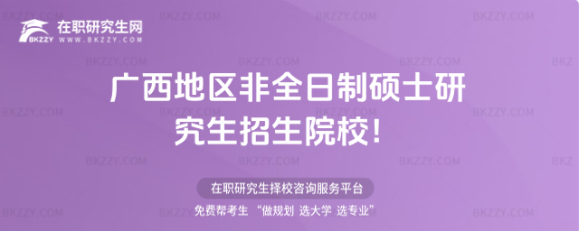 廣西地區非全日制碩士研究生招生院校! 廣西地區非全日制碩士研究生招生院校!