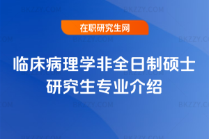 臨床病理學非全日制碩士研究生專業介紹