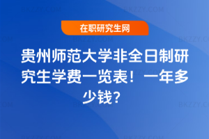 貴州師范大學非全日制研究生學費一覽表2026年!一年多少錢?