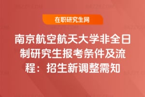 南京航空航天大學(xué)非全日制研究生報考條件及流程：2026年招生新調(diào)整需知