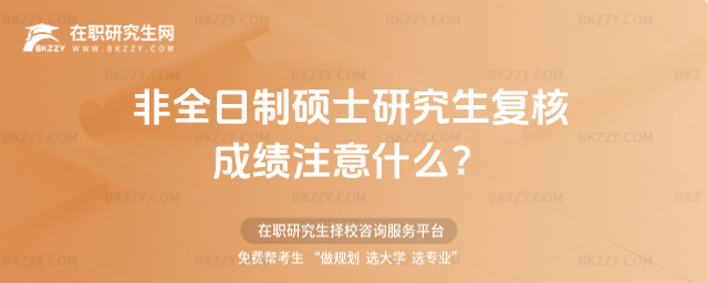 2026非全日制碩士研究生復(fù)核成績注意什么?(非全日制碩士研究生復(fù)核成績注意什么事項?)