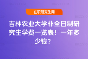 吉林農業大學非全日制研究生學費一覽表2026年!一年多少錢?