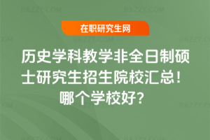 歷史學科教學非全日制碩士研究生招生院校匯總！哪個學校好？