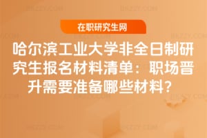 2026年哈爾濱工業大學非全日制研究生報名材料清單：職場晉升需要準備哪些材料？