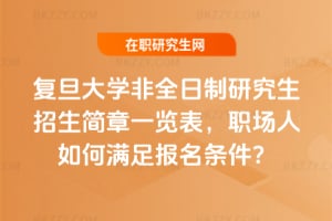 2026復(fù)旦大學(xué)非全日制研究生招生簡章一覽表，職場人如何滿足報名條件？