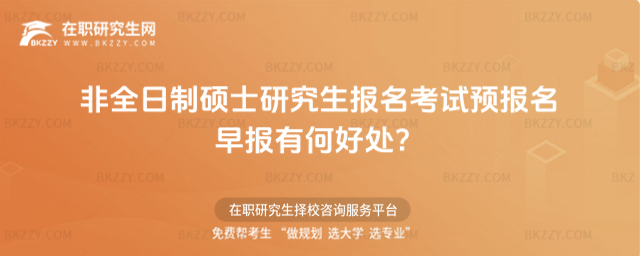 2026非全日制碩士研究生報名考試預報名早報有何好處?