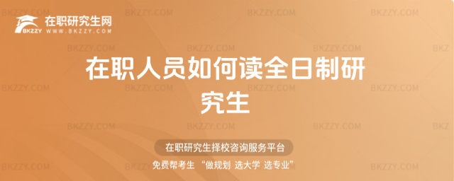 在職人員如何讀全日制研究生 在職人員如何讀全日制研究生