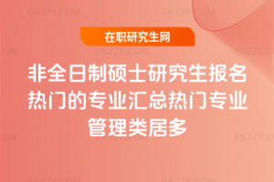 2026年非全日制碩士研究生報名熱門的專業匯總熱門專業管理類居多