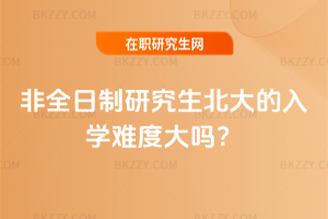 2026年非全日制研究生北大的入學難度大嗎?