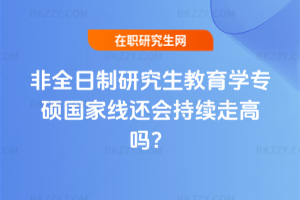 2026年非全日制研究生教育學專碩國家線還會持續走高嗎？