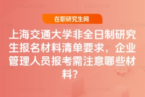 上海交通大學非全日制研究生報名材料清單2026年要求，企業管理人員報考需注意哪些材料？