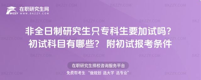 非全日制研究生只專科生要加試嗎?初試科目有哪些? 附初試報考條件