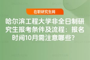 哈爾濱工程大學(xué)非全日制研究生報考條件及流程：2026年報名時間10月需注意哪些？