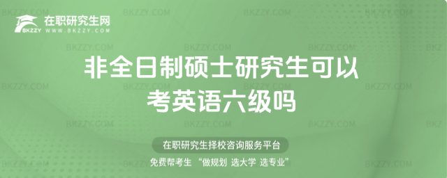 非全日制碩士研究生可以考英語六級嗎 非全日制碩士研究生可以考英語六級嗎