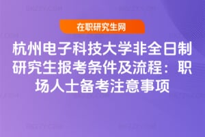 2026杭州電子科技大學非全日制研究生報考條件及流程：職場人士備考注意事項