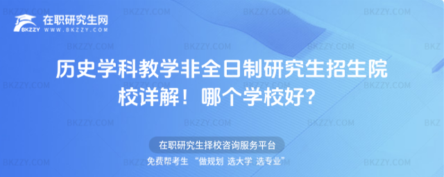 歷史學(xué)科教學(xué)非全日制研究生招生院校詳解!哪個(gè)學(xué)校好?