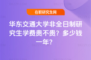 華東交通大學(xué)非全日制研究生學(xué)費(fèi)貴不貴?多少錢一年?