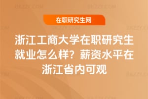 浙江工商大學在職研究生就業怎么樣？薪資水平在浙江省內可觀