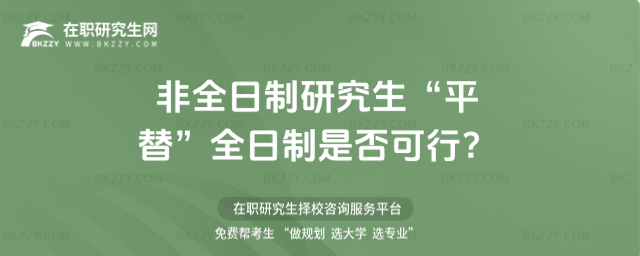 非全日制研究生“平替”全日制是否可行? 非全日制研究生“平替”全日制是否可行?