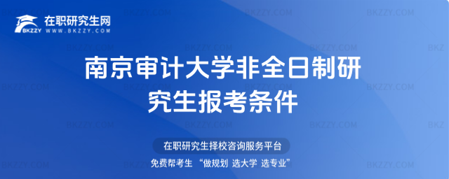 南京審計大學非全日制研究生報考條件 南京審計大學非全日制研究生報考條件