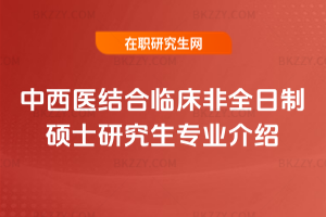 中西醫(yī)結(jié)合臨床非全日制碩士研究生專業(yè)介紹