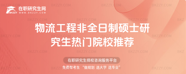 物流工程非全日制碩士研究生招生院校 物流工程非全日制碩士研究生招生院校