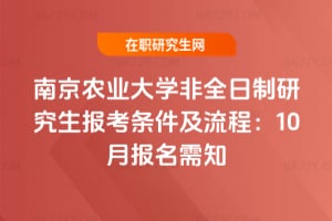 2026年南京農(nóng)業(yè)大學非全日制研究生報考條件及流程：10月報名需知
