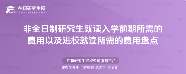 非全日制研究生就讀入學(xué)前期所需的費(fèi)用以及進(jìn)校就讀所需的費(fèi)用盤點(diǎn)