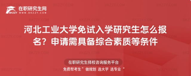 河北工業(yè)大學(xué)免試入學(xué)研究生怎么報(bào)名?申請(qǐng)需具備綜合素質(zhì)等條件
