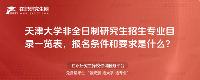 2026年天津大學(xué)非全日制研究生招生專業(yè)目錄一覽表,報名條件和要求是什么?