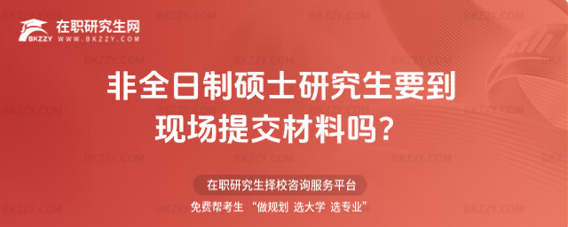 非全日制碩士研究生要到現場提交材料嗎?(非全日制碩士研究生怎么提交資料?)