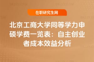 2026年北京工商大學同等學力申碩學費一覽表：自主創業者成本效益分析