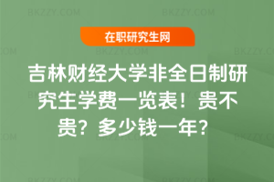 吉林財經大學非全日制研究生學費一覽表2026年!貴不貴?多少錢一年?
