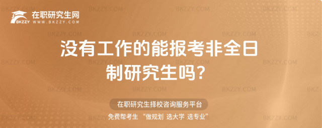 沒有工作的能報考非全日制研究生嗎 沒有工作的能報考非全日制研究生嗎