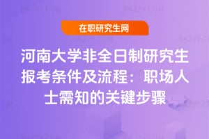 2026河南大學非全日制研究生報考條件及流程：職場人士需知的關鍵步驟