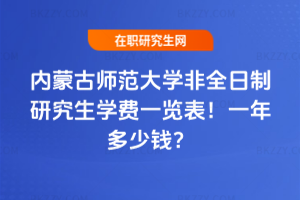 內蒙古師范大學非全日制研究生學費一覽表2026年!一年多少錢?