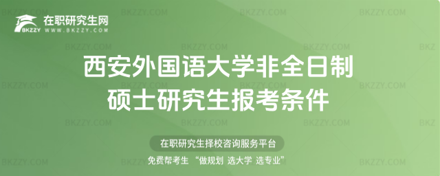 西安外國語大學(xué)非全日制碩士研究生報考條件 西安外國語大學(xué)非全日制碩士研究生報考條件