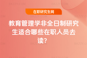 教育管理學非全日制研究生適合哪些在職人員去讀？