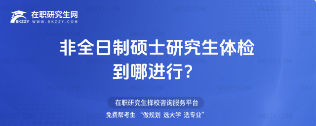 2026非全日制碩士研究生體檢到哪進行?(非全日制碩士研究生體檢到哪進行檢查?)