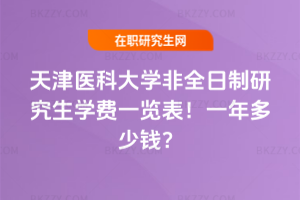 天津醫(yī)科大學非全日制研究生學費一覽表2026年!一年多少錢?